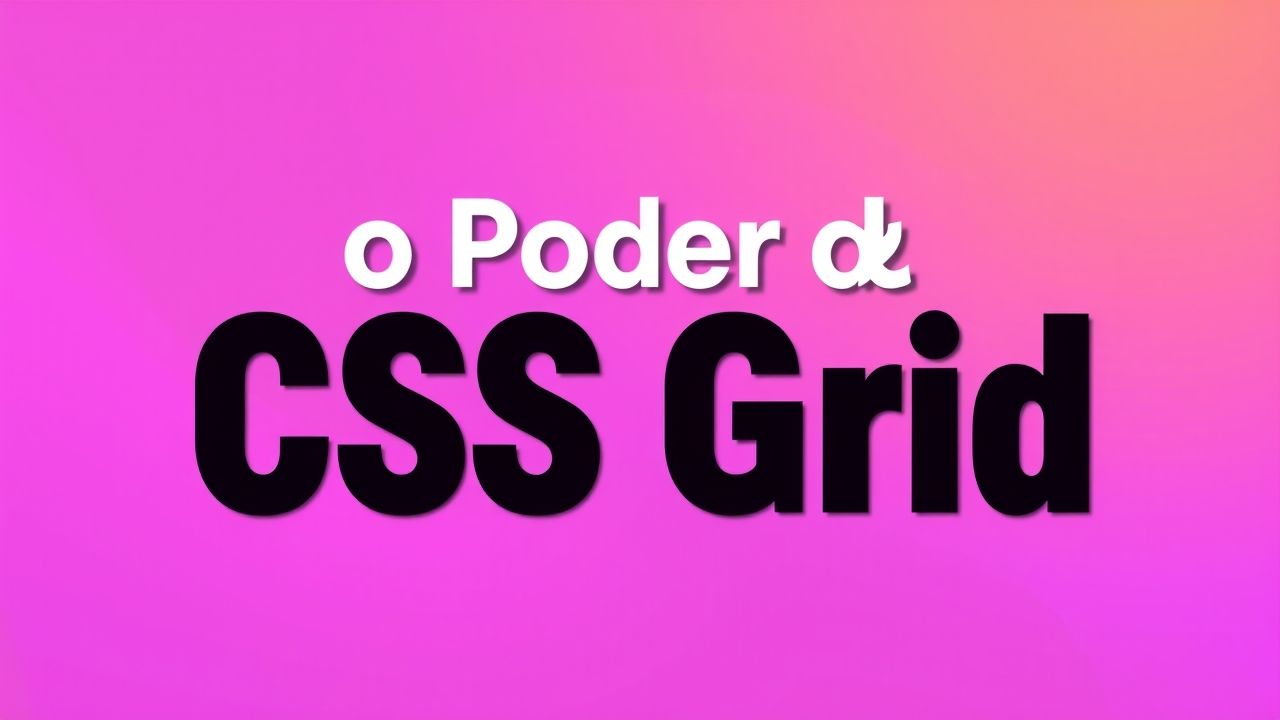 O Poder do CSS Grid: Criando Layouts Modernos e Responsivos