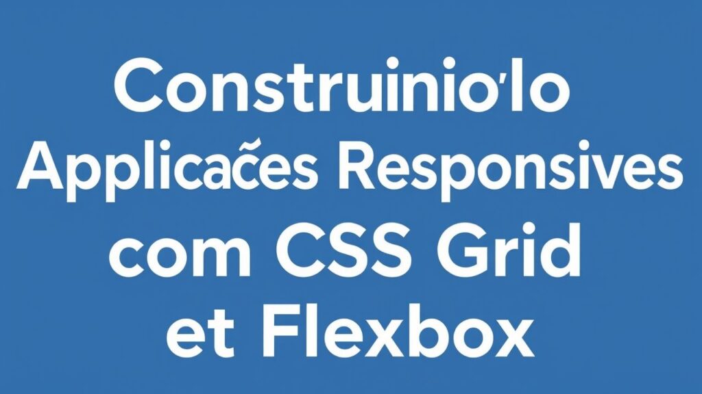 Construindo Aplicações Responsivas com CSS Grid e Flexbox