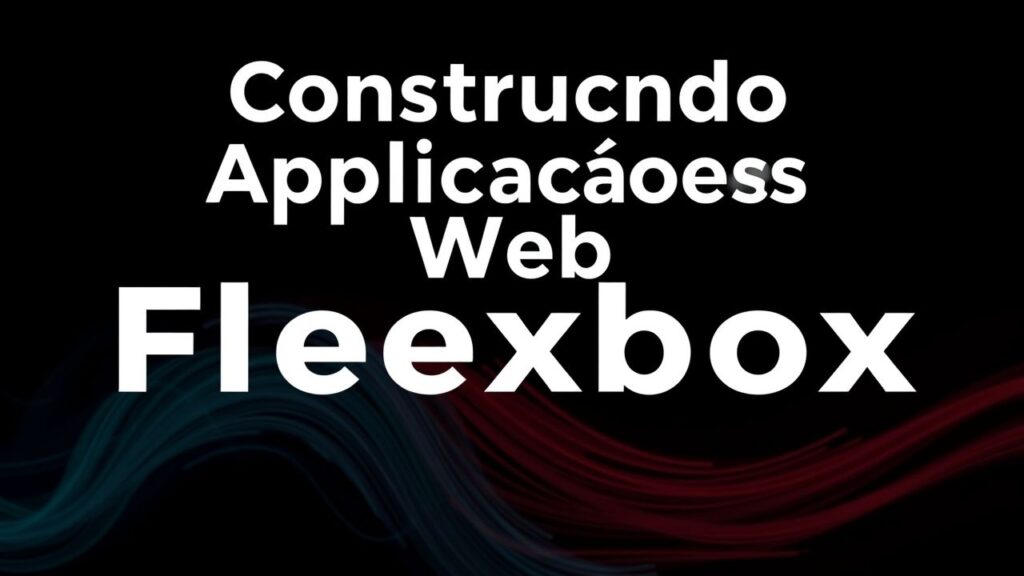 Construindo Aplicações Web Responsivas com Flexbox