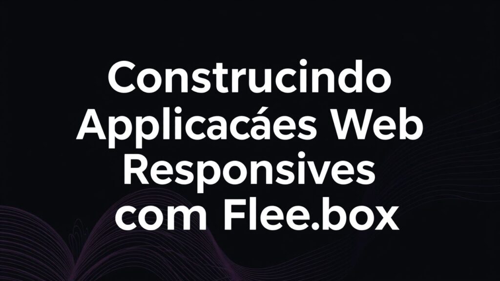 Construindo Aplicações Web Responsivas com Flexbox