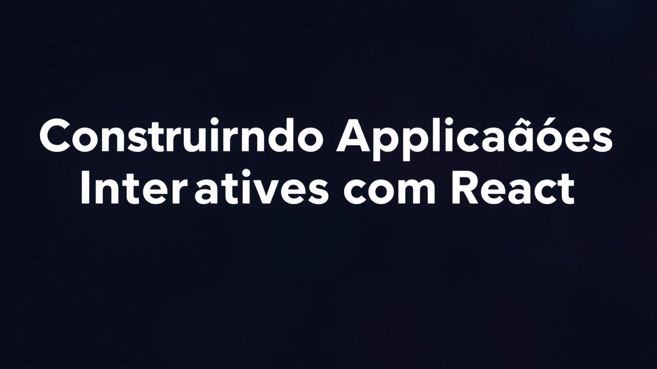 Construindo Aplicações Interativas com React: Um Guia Prático para Iniciantes
