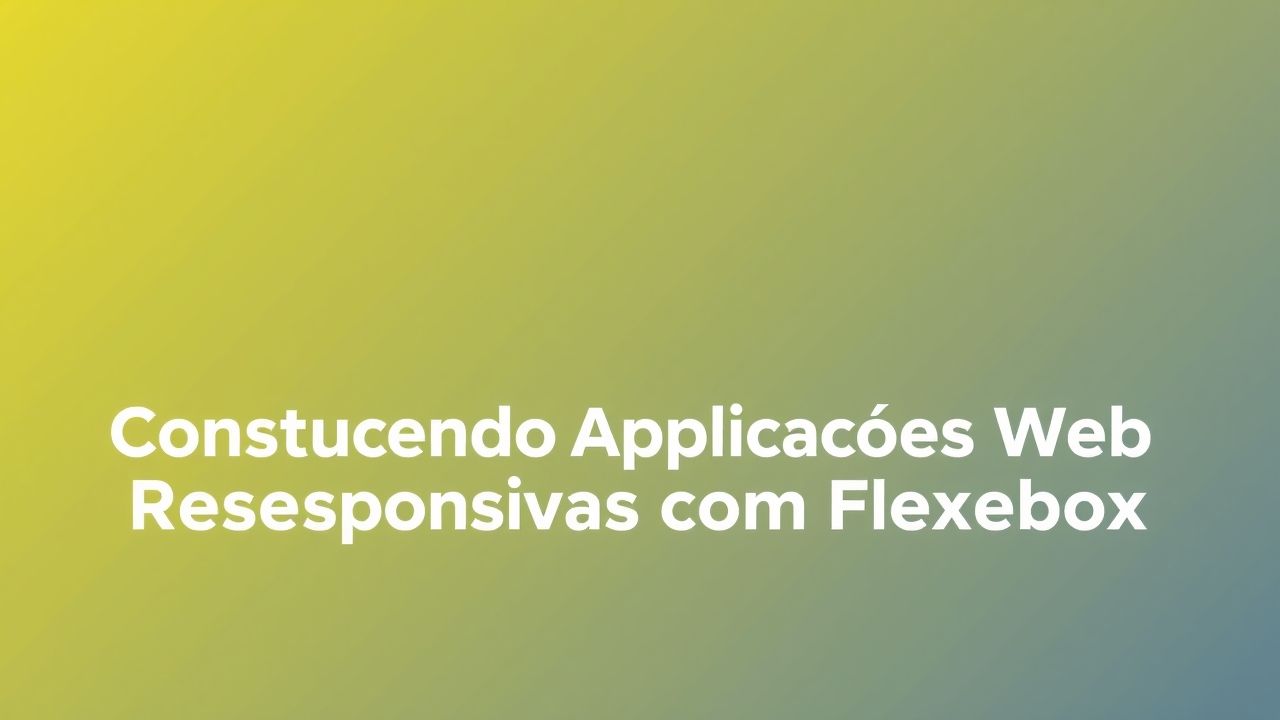 Construindo Aplicações Web Responsivas com Flexbox