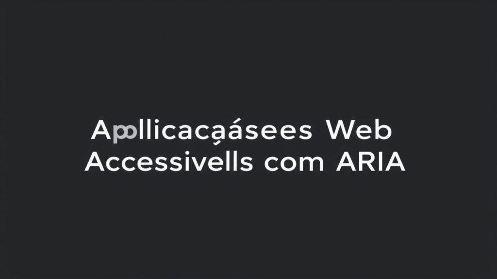 Desenvolvendo Aplicações Web Acessíveis com ARIA