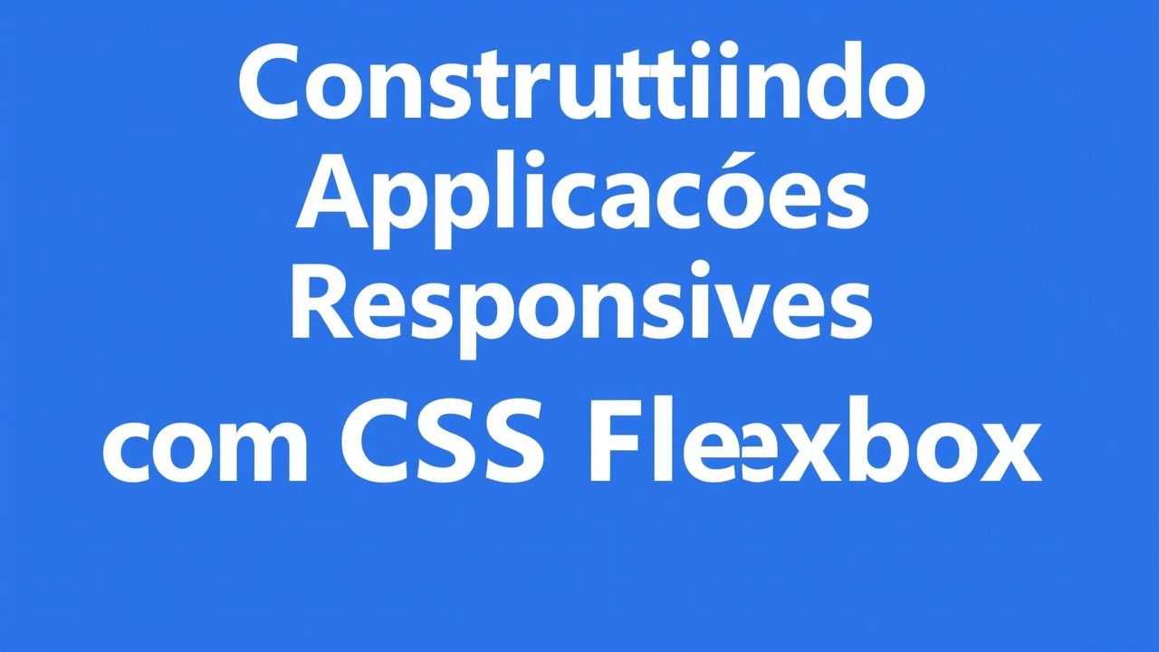 Construindo Aplicações Responsivas com CSS Flexbox