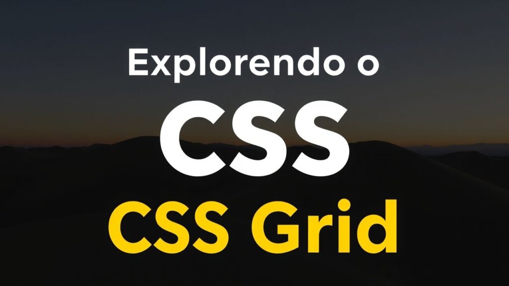 Explorando o CSS Grid: Criando Layouts Responsivos com Facilidade