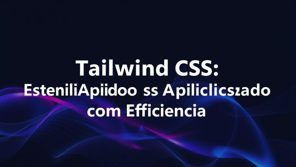 Introdução ao Tailwind CSS: Estilizando sua Aplicação com Eficiência