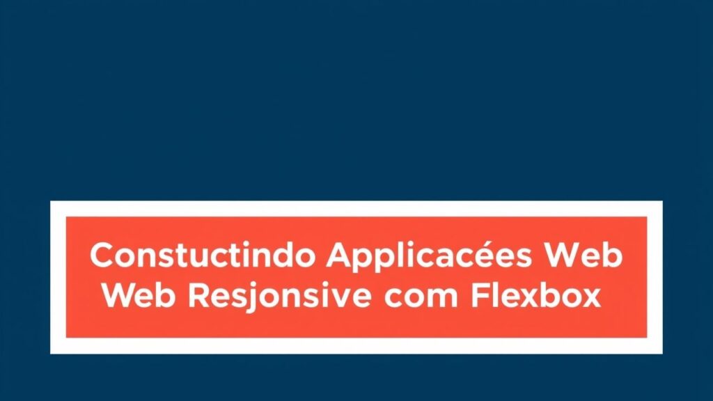 Construindo Aplicações Web Responsivas com Flexbox