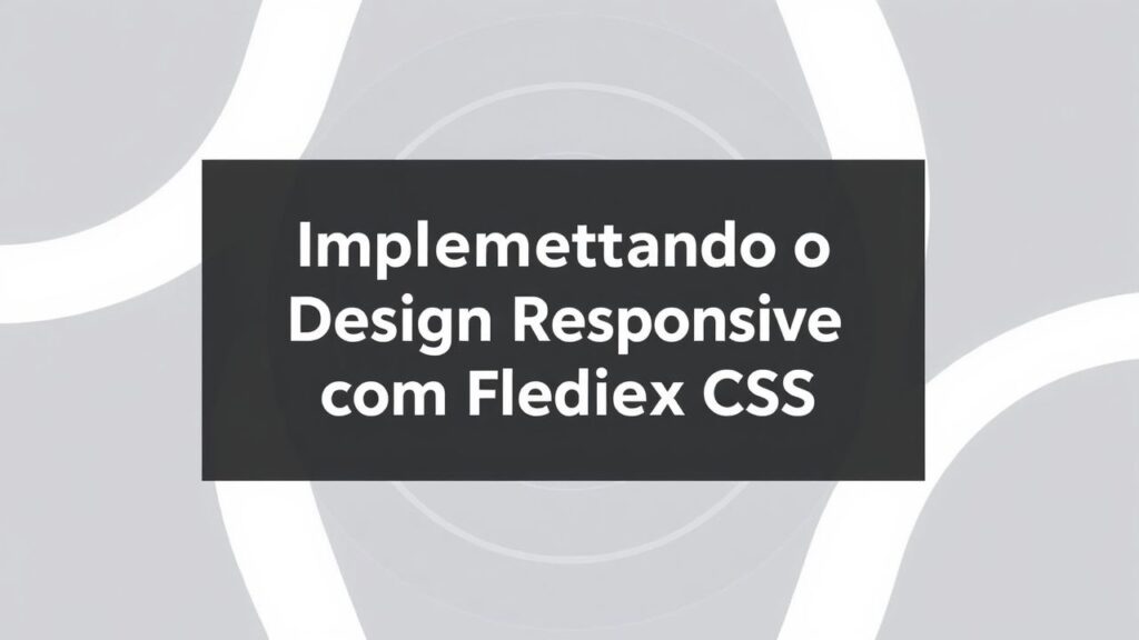 Implementando o Design Responsivo com Flexbox e Grid CSS