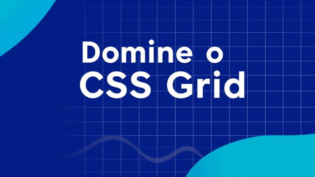 Domine o CSS Grid: Criação de Layouts Modernos e Responsivos