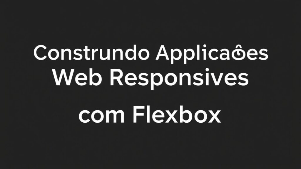 Construindo Aplicações Web Responsivas com Flexbox