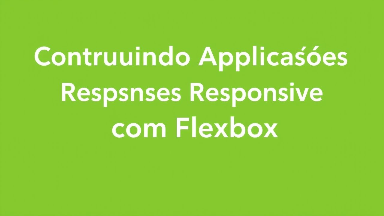 Construindo Aplicações Responsivas com Flexbox: Um Guia Prático