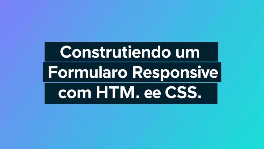 Construindo um Formulário Responsivo com HTML e CSS: Guia Prático