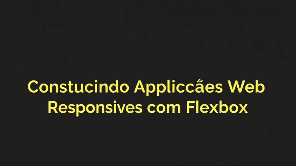 Construindo Aplicações Web Responsivas com Flexbox