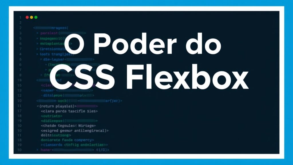 O Poder do CSS Flexbox: Criando Layouts Responsivos e Modernos