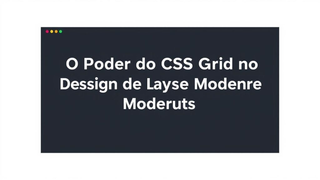 O Poder do CSS Grid no Design de Layouts Modernos