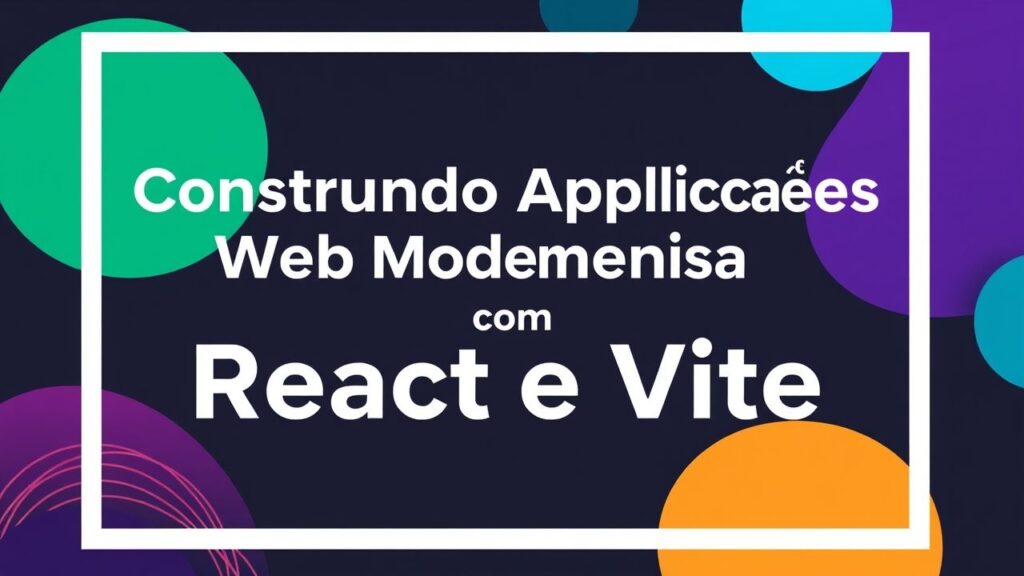 Construindo Aplicações Web Modernas com React e Vite