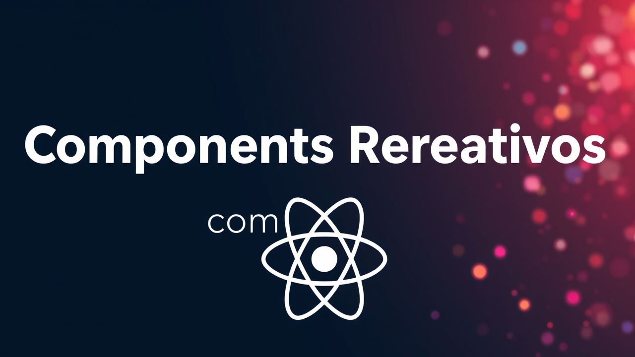 Componentes Reativos com React: Construindo Interfaces Dinâmicas